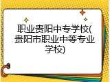 职业贵阳中专学校(贵阳市职业中等专业学校)