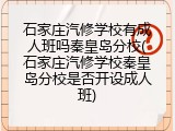 石家庄汽修学校有成人班吗秦皇岛分校(石家庄汽修学校秦皇岛分校是否开设成人班)