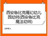 西安鲁比克魔幻幼儿园幼师(西安鲁比克魔法幼师)