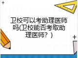 卫校可以考助理医师吗(卫校能否考取助理医师？)