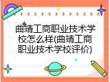 曲靖工商职业技术学校怎么样(曲靖工商职业技术学校评价)