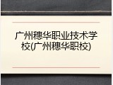 广州穗华职业技术学校(广州穗华职校)
