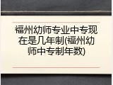 福州幼师专业中专现在是几年制(福州幼师中专制年数)
