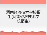 河南经济技术学校招生(河南经济技术学校招生)