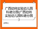 广西幼师实验幼儿园科德分园(广西幼师实验幼儿园科德分园)