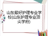 山东最好护理专业学校(山东护理专业顶尖学府)