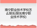 南宁职业技术学校怎么报名(报名南宁职业技术学校)