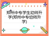 郑州中专学生幼师升学(郑州中专幼师升学)