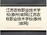 江苏农牧职业技术学校(泰州)官网(江苏农牧职业技术学校(泰州)官网)