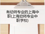 有幼师专业的上海中职(上海幼师专业中职学校)