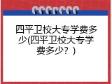 四平卫校大专学费多少(四平卫校大专学费多少？)