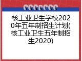 核工业卫生学校2020年五年制招生计划(核工业卫生五年制招生2020)
