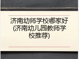 济南幼师学校哪家好(济南幼儿园教师学校推荐)