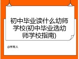 初中毕业读什么幼师学校(初中毕业选幼师学校指南)