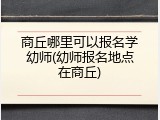 商丘哪里可以报名学幼师(幼师报名地点在商丘)