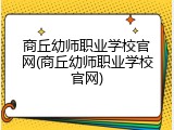 商丘幼师职业学校官网(商丘幼师职业学校官网)