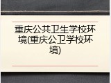 重庆公共卫生学校环境(重庆公卫学校环境)