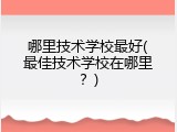 哪里技术学校最好(最佳技术学校在哪里？)
