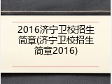2016济宁卫校招生简章(济宁卫校招生简章2016)