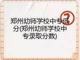 郑州幼师学校中专低分(郑州幼师学校中专录取分数)