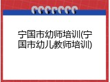 宁国市幼师培训(宁国市幼儿教师培训)