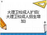 大理卫校成人扩招(大理卫校成人招生增加)