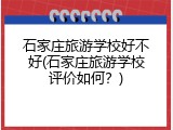 石家庄旅游学校好不好(石家庄旅游学校评价如何？)