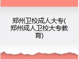 郑州卫校成人大专(郑州成人卫校大专教育)