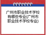 广州市职业技术学校有哪些专业(广州市职业技术学校专业)