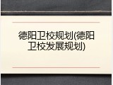 德阳卫校规划(德阳卫校发展规划)