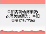 阜阳青葵幼师学院(改写关键词为：阜阳青葵幼师学院)
