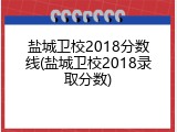 盐城卫校2018分数线(盐城卫校2018录取分数)
