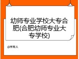 幼师专业学校大专合肥(合肥幼师专业大专学校)