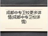 成都中专卫校更多详情(成都中专卫校详情)