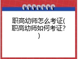职高幼师怎么考证(职高幼师如何考证？)