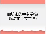 廊坊市的中专学校(廊坊市中专学校)