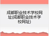 成都职业技术学校网址(成都职业技术学校网址)