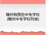 赣州有那些中专学校(赣州中专学校列表)
