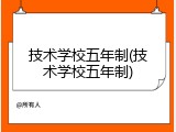 技术学校五年制(技术学校五年制)