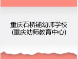 重庆石桥铺幼师学校(重庆幼师教育中心)