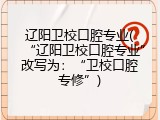 辽阳卫校口腔专业(&ldquo;辽阳卫校口腔专业&rdquo;改写为：&ldquo;卫校口腔专修&rdquo;)