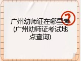 广州幼师证在哪里考(广州幼师证考试地点查询)