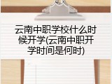 云南中职学校什么时候开学(云南中职开学时间是何时)