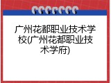 广州花都职业技术学校(广州花都职业技术学府)