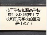 技工学校和职高学校有什么区别(技工学校和职高学校的区别是什么？)