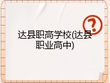 达县职高学校(达县职业高中)