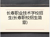 长春职业技术学校招生(长春职校招生简章)