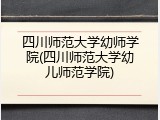 四川师范大学幼师学院(四川师范大学幼儿师范学院)