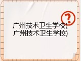 广州技术卫生学校(广州技术卫生学校)