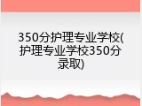 350分护理专业学校(护理专业学校350分录取)